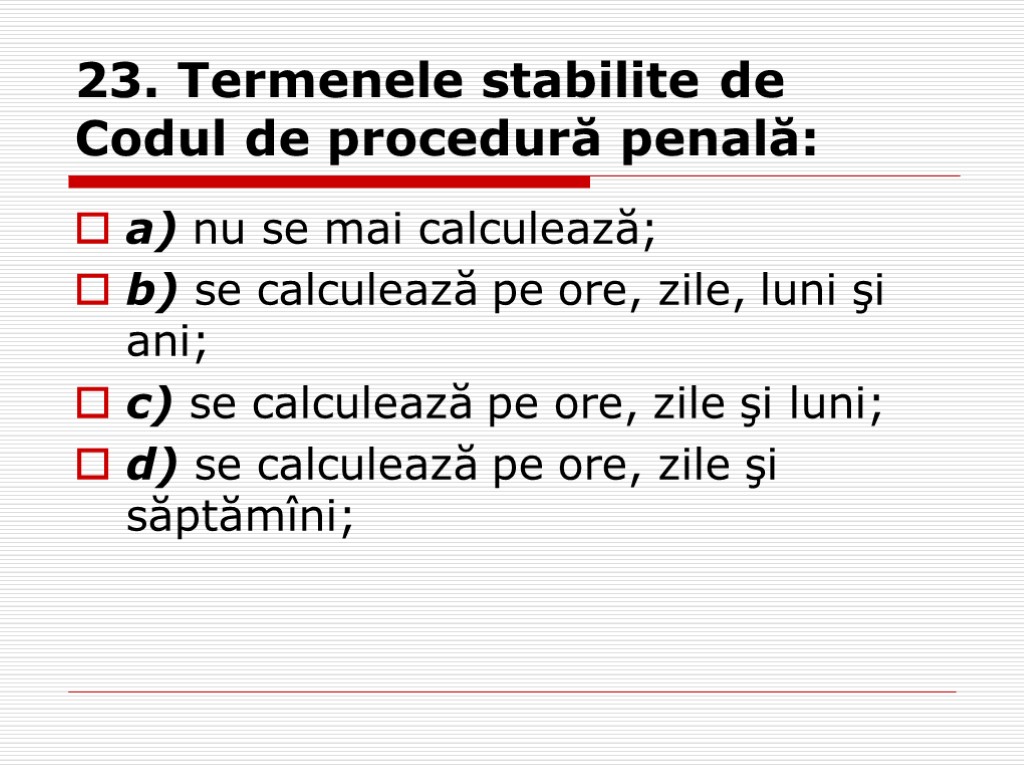 23. Termenele stabilite de Codul de procedură penală: a) nu se mai calculează; b)